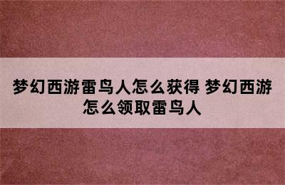 梦幻西游雷鸟人怎么获得 梦幻西游怎么领取雷鸟人